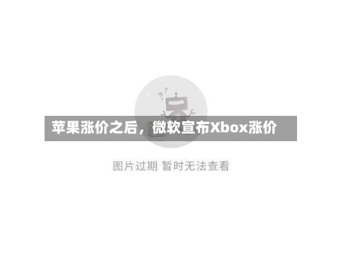 苹果涨价之后，微软宣布Xbox涨价-第3张图片