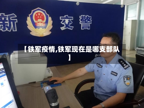 【铁军疫情,铁军现在是哪支部队】
