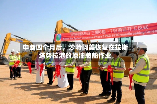 中断四个月后，沙特阿美恢复在拉斯塔努拉港的原油装船作业-第3张图片