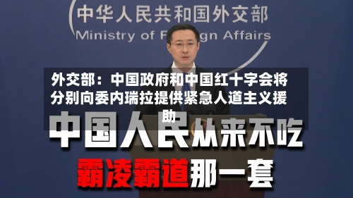 外交部:中国政府和中国红十字会将分别向委内瑞拉提供紧急人道主义援助-第2张图片