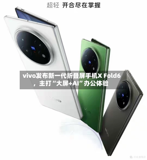 vivo发布新一代折叠屏手机X Fold6，主打“大屏+AI”办公体验-第3张图片