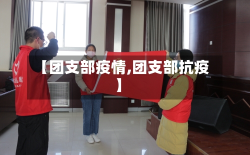 【团支部疫情,团支部抗疫】-第3张图片