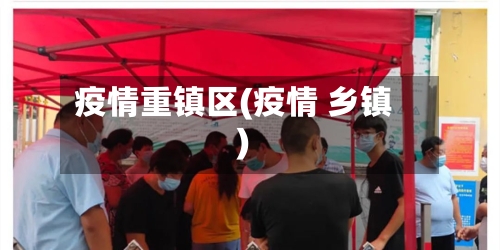 疫情重镇区(疫情 乡镇)-第3张图片