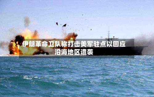 伊朗革命卫队称打击美军驻点以回应沿海地区遭袭-第2张图片