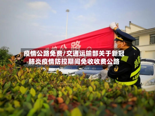疫情公路免费/交通运输部关于新冠肺炎疫情防控期间免收收费公路-第2张图片