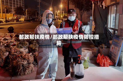 邮政帮扶疫情/邮政帮扶疫情防控措施-第2张图片