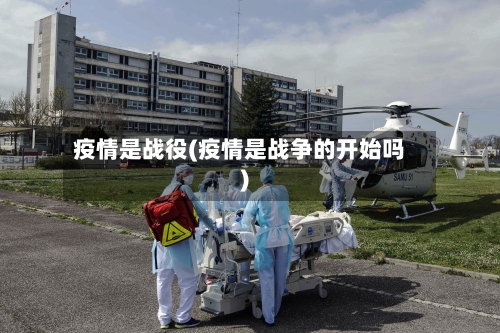 疫情是战役(疫情是战争的开始吗)-第2张图片