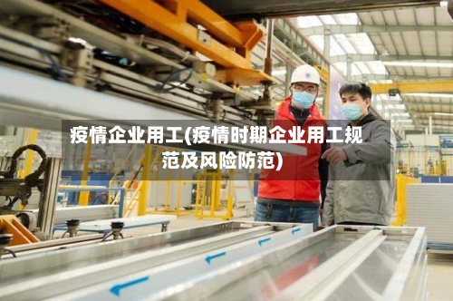 疫情企业用工(疫情时期企业用工规范及风险防范)