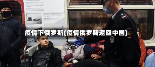 疫情下俄罗斯(疫情俄罗斯返回中国)-第2张图片