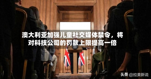 澳大利亚加强儿童社交媒体禁令	，将对科技公司的罚款上限提高一倍-第2张图片