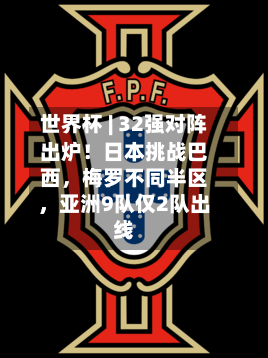 世界杯 | 32强对阵出炉！日本挑战巴西，梅罗不同半区，亚洲9队仅2队出线