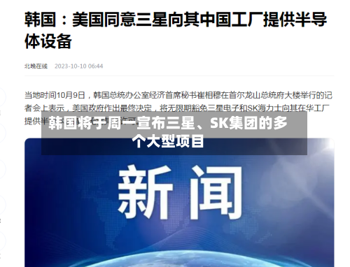 韩国将于周一宣布三星	、SK集团的多个大型项目-第2张图片