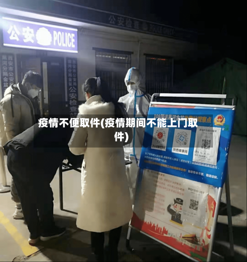 疫情不便取件(疫情期间不能上门取件)-第2张图片