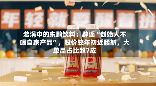 漩涡中的东鹏饮料：辟谣“创始人不喝自家产品	”	，股价较年初近腰斩，大单品占比超7成-第2张图片