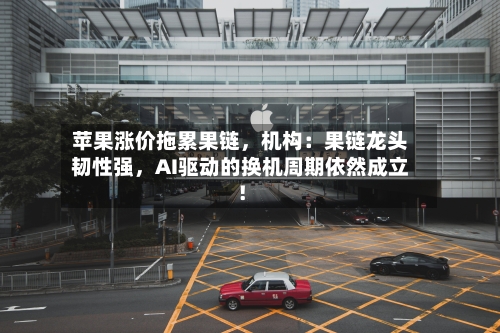 苹果涨价拖累果链，机构：果链龙头韧性强	，AI驱动的换机周期依然成立！-第2张图片