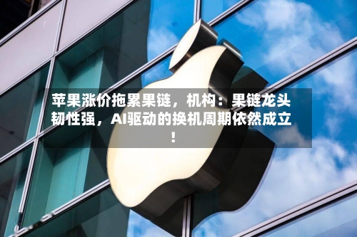 苹果涨价拖累果链，机构：果链龙头韧性强	，AI驱动的换机周期依然成立！-第3张图片