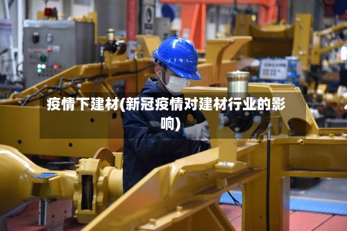 疫情下建材(新冠疫情对建材行业的影响)
