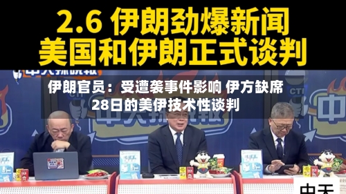 伊朗官员：受遭袭事件影响 伊方缺席28日的美伊技术性谈判