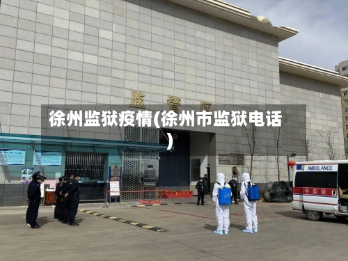 徐州监狱疫情(徐州市监狱电话)-第3张图片