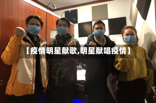 【疫情明星献歌,明星献唱疫情】