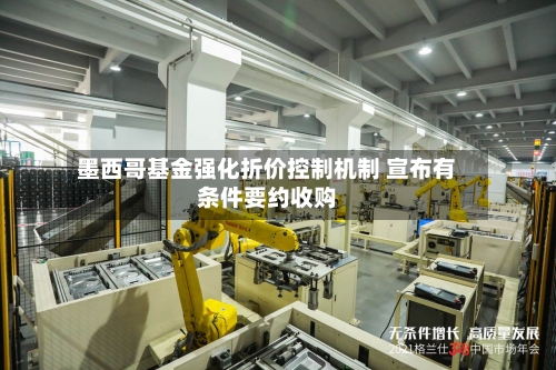 墨西哥基金强化折价控制机制 宣布有条件要约收购