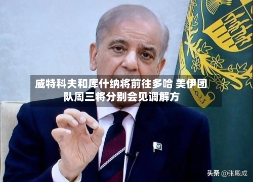 威特科夫和库什纳将前往多哈 美伊团队周三将分别会见调解方