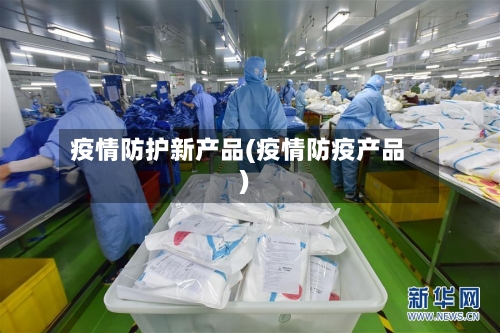 疫情防护新产品(疫情防疫产品)-第2张图片