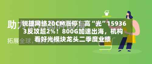 锐捷网络20CM涨停！高“光”159363反攻超2%！800G加速出海，机构看好光模块龙头二季度业绩-第2张图片