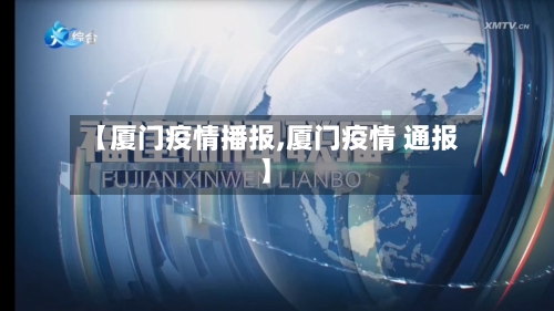 【厦门疫情播报,厦门疫情 通报】-第2张图片