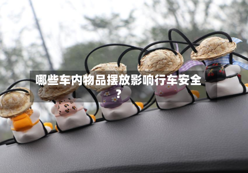 哪些车内物品摆放影响行车安全？-第2张图片