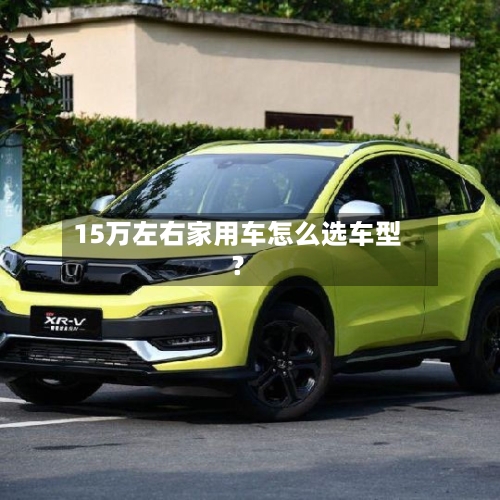15万左右家用车怎么选车型？-第2张图片