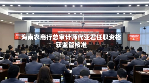 海南农商行总审计师代亚君任职资格获监管核准