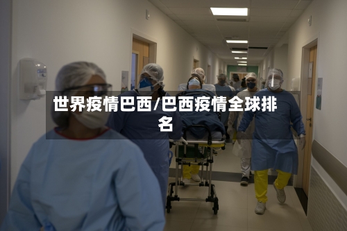 世界疫情巴西/巴西疫情全球排名-第2张图片
