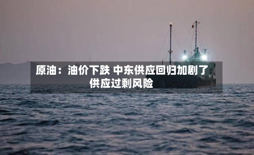 原油：油价下跌 中东供应回归加剧了供应过剩风险-第2张图片