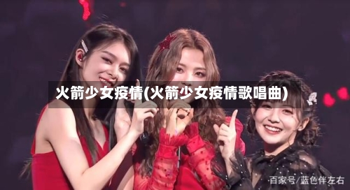 火箭少女疫情(火箭少女疫情歌唱曲)-第2张图片