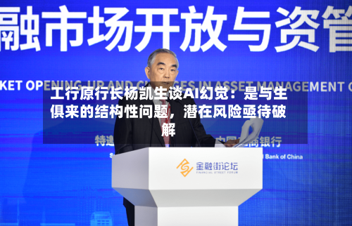 工行原行长杨凯生谈AI幻觉：是与生俱来的结构性问题，潜在风险亟待破解-第3张图片