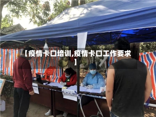 【疫情卡口培训,疫情卡口工作要求】