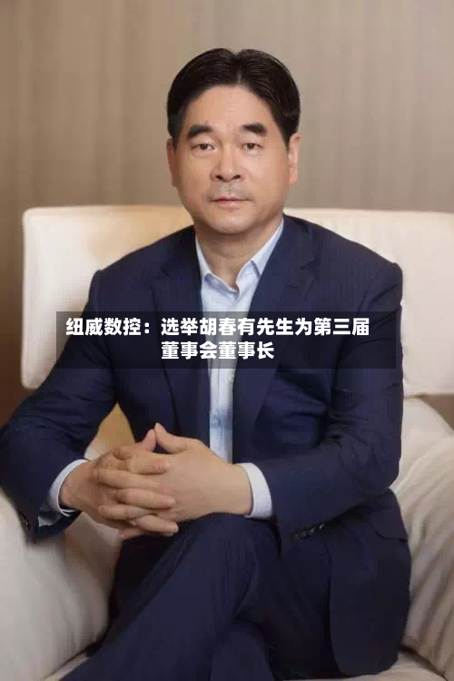 纽威数控：选举胡春有先生为第三届董事会董事长-第2张图片