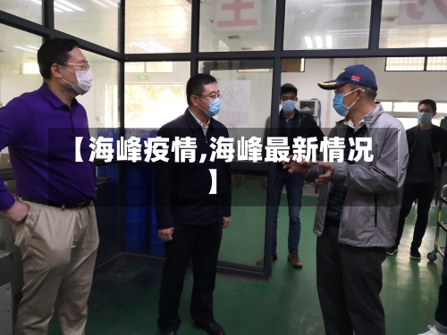【海峰疫情,海峰最新情况】-第3张图片