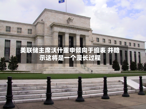 美联储主席沃什重申倾向于缩表 并暗示这将是一个漫长过程-第3张图片