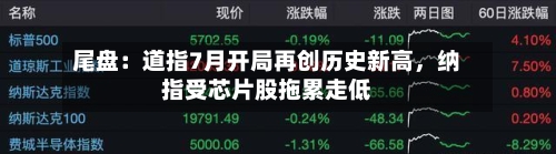 尾盘：道指7月开局再创历史新高，纳指受芯片股拖累走低-第3张图片