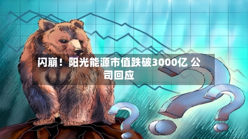 闪崩！阳光能源市值跌破3000亿 公司回应-第3张图片