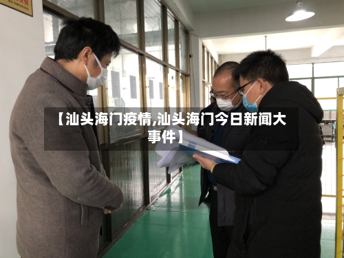 【汕头海门疫情,汕头海门今日新闻大事件】