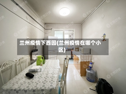 兰州疫情下西园(兰州疫情在哪个小区)