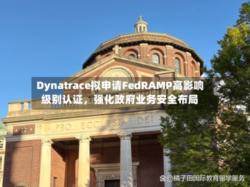 Dynatrace拟申请FedRAMP高影响级别认证	，强化政府业务安全布局-第2张图片