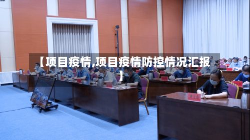 【项目疫情,项目疫情防控情况汇报】