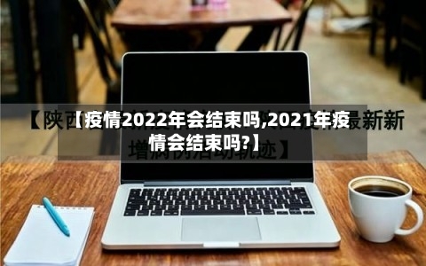 【疫情2022年会结束吗,2021年疫情会结束吗?】