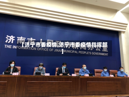 【济宁市委疫情,济宁市委疫情指挥部】-第2张图片