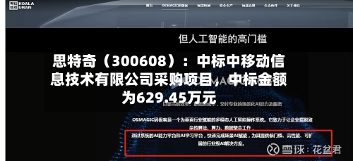 思特奇（300608）：中标中移动信息技术有限公司采购项目，中标金额为629.45万元