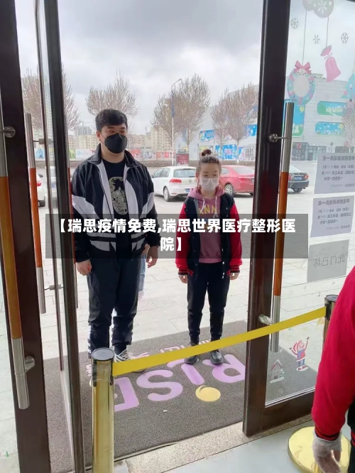 【瑞思疫情免费,瑞思世界医疗整形医院】-第3张图片